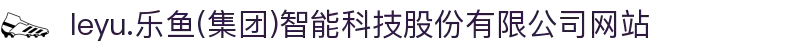  leyu.乐鱼(集团)智能科技股份有限公司网站