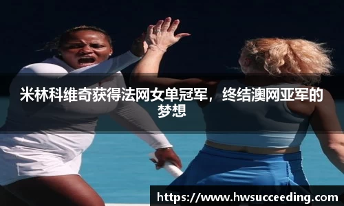米林科维奇获得法网女单冠军，终结澳网亚军的梦想