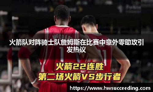 火箭队对阵骑士队詹姆斯在比赛中意外零助攻引发热议